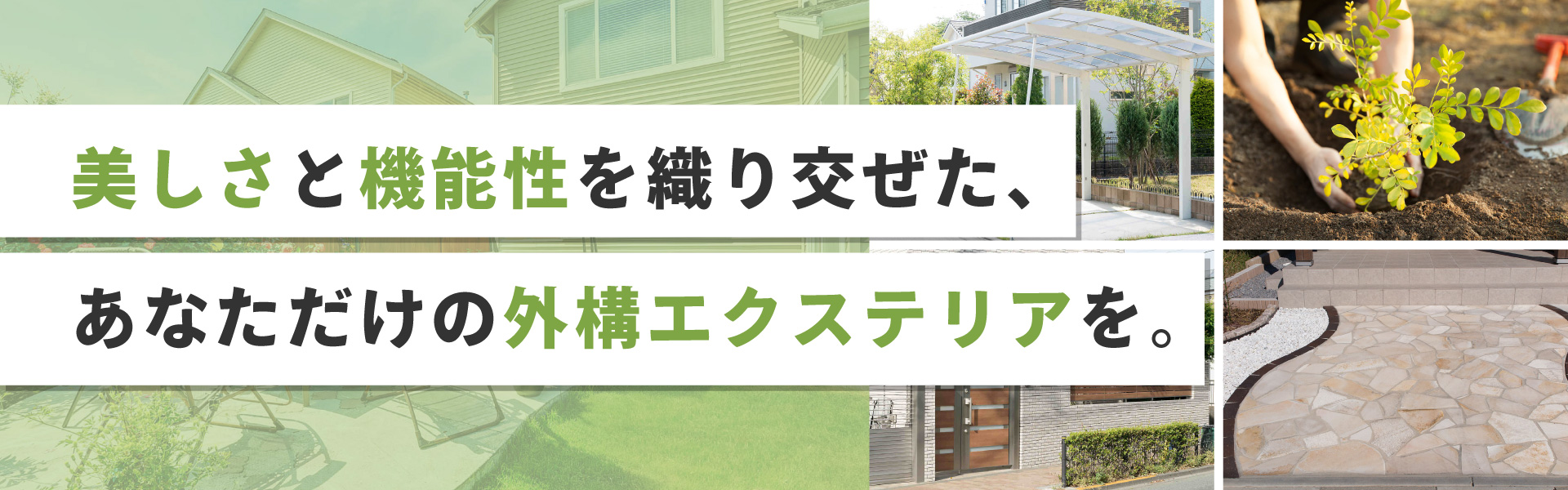 美しさと機能性を織り交ぜた、あなただけの外構エクステリアを。